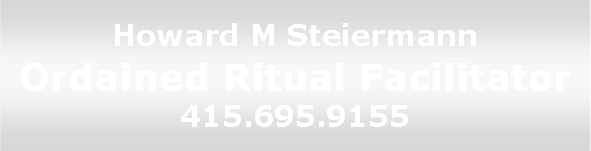 Howard M. Steiermann, ordained ritual
	facilitator and wedding officiant, 415-695-9155